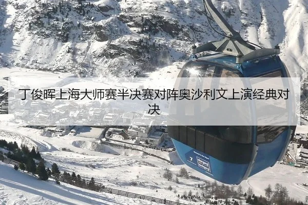丁俊晖上海大师赛半决赛对阵奥沙利文上演经典对决