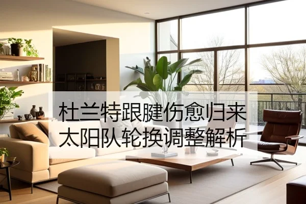 杜兰特跟腱伤愈归来 太阳队轮换调整解析