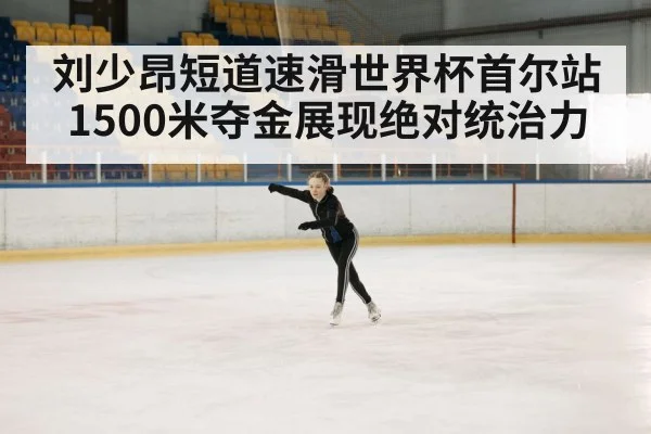 刘少昂短道速滑世界杯首尔站1500米夺金展现绝对统治力