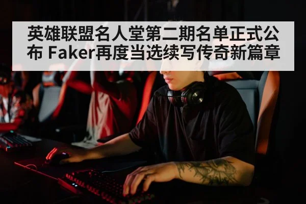 英雄联盟名人堂第二期名单正式公布 Faker再度当选续写传奇新篇章