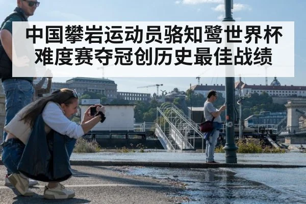 中国攀岩运动员骆知鹭世界杯难度赛夺冠创历史最佳战绩