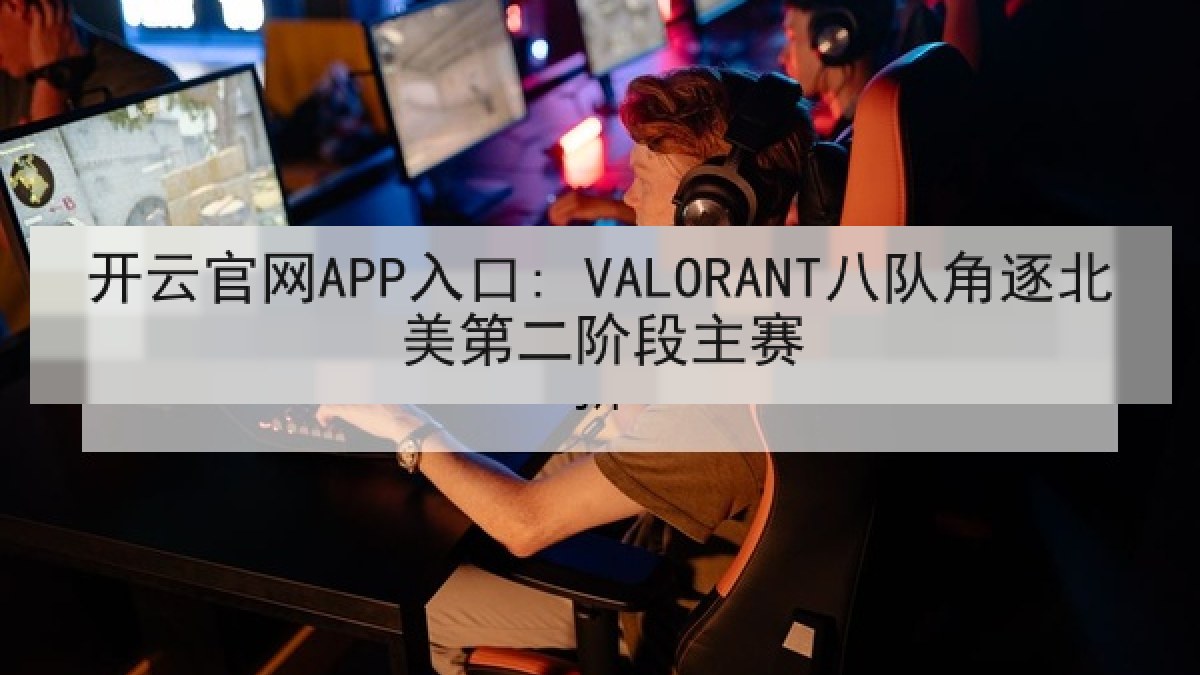 开云官网APP入口: VALORANT八队角逐北美第二阶段主赛 开云官网APP入口: VALORANT八队角逐北美第二阶段主赛