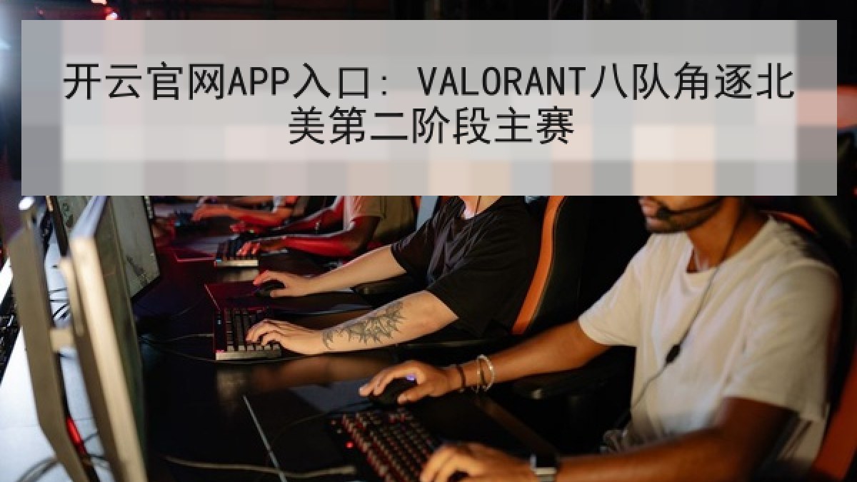 开云官网APP入口: VALORANT八队角逐北美第二阶段主赛