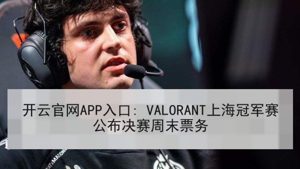 开云官网APP入口: VALORANT上海冠军赛公布决赛周末票务