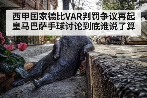 西甲国家德比VAR判罚争议再起 皇马巴萨手球讨论到底谁说了算